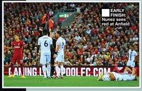  ?? ?? ■ EARLY FINISH: Nunez sees red at Anfield