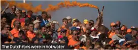  ?? ?? The Dutch fans were in hot water