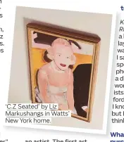  ??  ?? ‘C.Z Seated’ by Liz Markushang­s in Watts’ New York home.