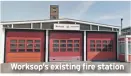  ??  ?? Worksop’s existing fire station