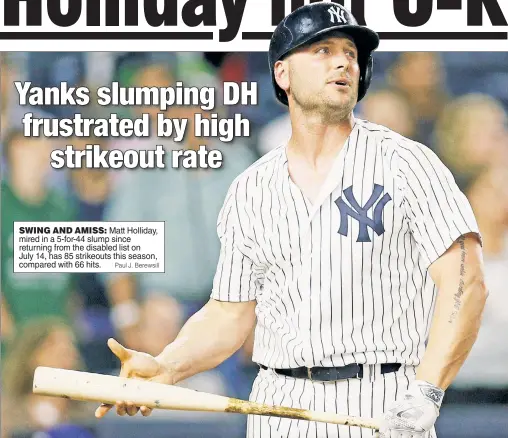  ?? Paul J. Berewsill ?? Matt Holliday, mired in a 5-for-44 slump since returning from the disabled list on July 14, has 85 strikeouts this season, compared with 66 hits.