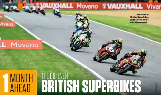  ??  ?? Last round of British Superbikes will be down to the wire. Guaranteed...