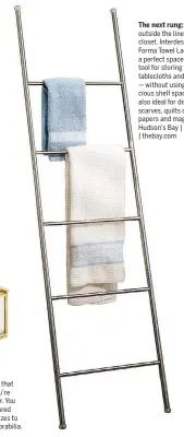  ??  ?? The next rung: Think outside the linen closet. Interdesig­n’s Forma Towel Ladder is a perfect space- saving tool for storing duvets, tablecloth­s and towels — without using up precious shelf space. It’s also ideal for displaying scarves, quilts or...