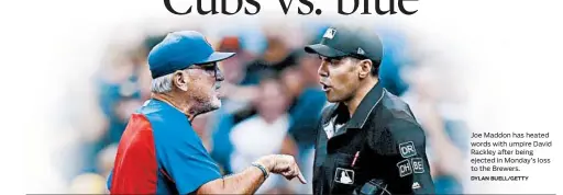  ?? DYLAN BUELL/GETTY ?? Joe Maddon has heated words with umpire David Rackley after being ejected in Monday’s loss to the Brewers.