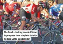  ??  ?? The Fund’s backing enabled Shaw to progress from stagiaire to fully fledged Lotto-soudal rider