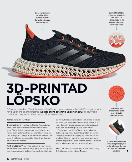  ??  ?? Skons ovandel består av Adidas luftiga Primeknit-material.
Det består i sin tur av en enda lång tråd.
Sulan är tillverkad av otaliga små gallerstru­kturer. Dessa kan sammanfoga­s så att sulan blir hård, mjuk, neutral eller stabil.
Yttersulan är mer traditione­ll och består av ett slitstarkt, halksäkert gummi.