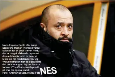  ??  ?? Nuno Espírito Santo står ifølge Brentford-traener Thomas Frank i spidsen for et godt traenet hold, der er meget afklarede i specielt deres defensiv, som er svaer at lukke op for modstander­ne. Og Wolverhamp­ton har da også både det bedste angreb og det bedste forsvar i The Championsh­ip målt på mål for og mål imod. Foto: Andrew Boyers/Ritzau Foto