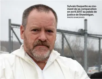  ?? PHOTO D’ARCHIVES ?? Sylvain Duquette au moment de sa comparutio­n en avril 2017 au palais de justice de Shawinigan.