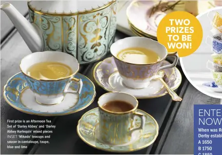  ??  ?? First prize is an Afternoon Tea Set of ‘Darley Abbey’ and ‘Darley Abbey Harlequin’ mixed pieces INSET ‘Mikado’ teacups and saucer in cantaloupe, taupe, blue and lime TWO PRIZES TO BE WON!