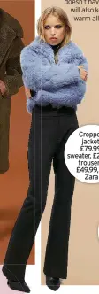  ?? ?? Cropped jacket, £79.99; sweater, £25.99; trousers, £49.99, all Zara
Petite tiger-print coat, £65.40, Wallis at debenhams.com; top, trousers and earrings, stylist’s own