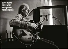  ??  ?? STEVE HOWE: PLAYS WHAT A SONG NEEDS, NOT TO IMPRESS.