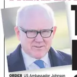  ??  ?? ORDER US Ambassador Johnson