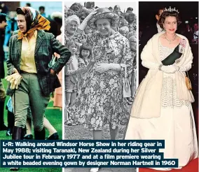  ?? ?? L-R: Walking around Windsor Horse Show in her riding gear in May 1988; visiting Taranaki, New Zealand during her Silver Jubilee tour in February 1977 and at a film premiere wearing a white beaded evening gown by designer Norman Hartnell in 1960