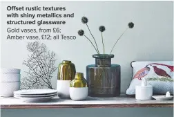  ??  ?? OFFSET RUSTIC TEXTURES WITH SHINY METALLICS AND STRUCTURED GLASSWARE Gold vases, from £6; Amber vase, £12; all tesco