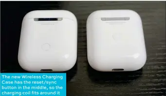  ??  ?? The new Wireless Charging Case has the reset/sync button in the middle, so the charging coil fits around it