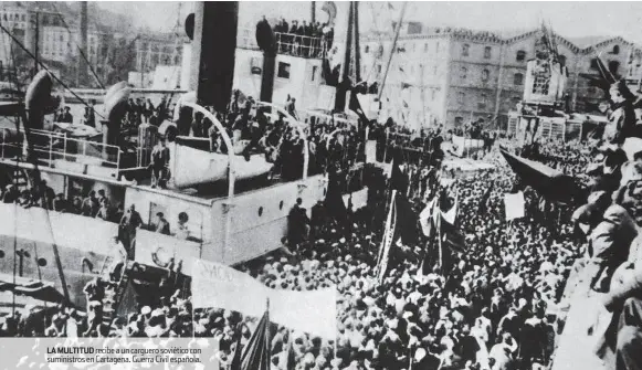  ??  ?? LA MULTITUD recibe a un carguero soviético con suministro­s en Cartagena. Guerra Civil española.