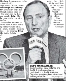  ?? Getty Images (2) ?? LET’S MAKE A DEAL: Commission­er Gary Bettman and the NHL are hoping to use participat­ion in the 2018 Winter Olympics to entice players to extend the league’s CBA.