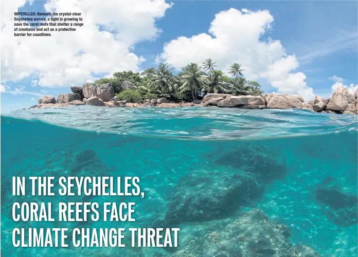  ??  ?? IMPERILLED: Beneath the crystal- clear Seychelles waters, a fifififigh­t is growing to save the coral reefs that shelter a range of creatures and act as a protective barrier for coastlines.