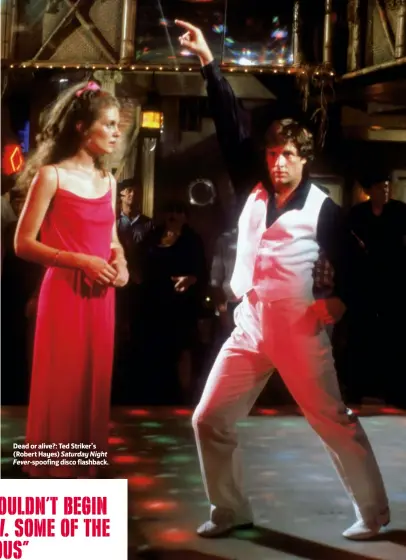  ??  ?? Dead or alive?: Ted Striker’s (Robert Hayes) Saturday Night Fever- spoofing disco flashback.