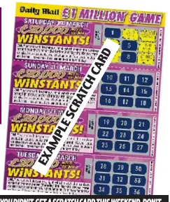 ??  ?? IF YOU DIDN’T GET A SCRATCH CARD THIS WEEKEND, DON’T MISS THE MAIL NEXT SATURDAY FOR YOUR NEXT FREE CARD