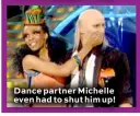  ??  ?? Dance partner Michelle even had to shut him up!