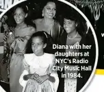  ?? ?? Diana with her daughters at NYC's Radio City Music Hall
in 1984.