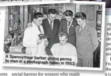  ?? ?? A Spennymoor barber giving perms to men in a photograph taken in 1953