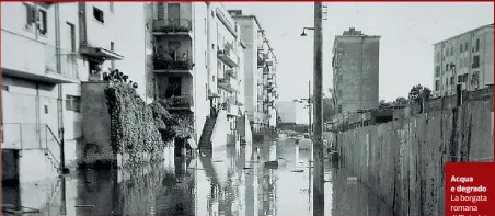  ??  ?? Acqua e degrado La borgata romana di Pietralata allagata negli anni Cinquanta. Fu una delle zone della Capitale oggetto di una commission­e parlamenta­re d’inchiesta sul degrado. Vi erano 25 gabinetti per 5 mila abitanti