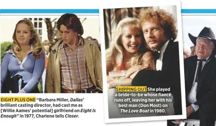  ??  ?? “Barbara Miller, Dallas’ brilliant casting director, had cast me as [Willie Aames’ potential] girlfriend on Eight Is Enough” in 1977, Charlene tells Closer.She played a bride-to-be whose fiancé runs off, leaving her with his best man (Don Most) on The Love Boat in 1980.