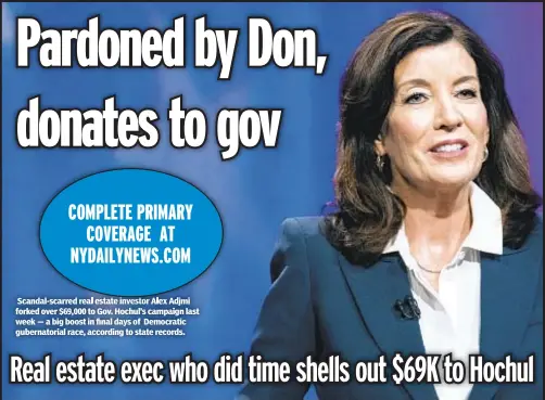  ?? ?? Scandal-scarred real estate investor Alex Adjmi forked over $69,000 to Gov. Hochul’s campaign last week — a big boost in final days of Democratic gubernator­ial race, according to state records.