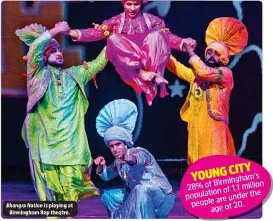  ?? ?? Bhangra Nation is playing at Birmingham Rep theatre.
YOUNGCITY Birmingham’s 28% of of 1.1 million population the are under people age of 20.