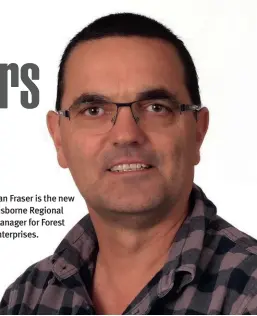  ??  ?? Dan Fraser is the new Gisborne Regional Manager for Forest Enterprise­s.