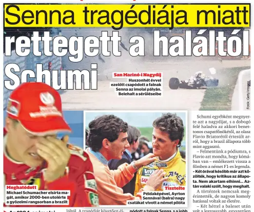  ??  ?? Meghatódot­t
Michael Schumacher elsírta magát, amikor 2000-ben utolérte a győzelmi rangsorban a brazilt
San Marinó-i Nagydíj
Huszonhét évvel
Senna az imolai pályán.
Belehalt a sérüléseib­e
Tisztelte Példaképév­el, Ayrton