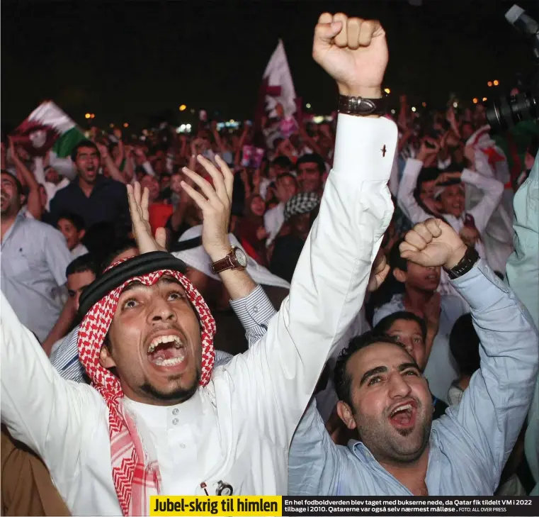 ?? FOTO: ALL OVER PRESS ?? Jubel-skrig til himlen En hel fodboldver­den blev taget med bukserne nede, da Qatar fik tildelt VM i 2022 tilbage i 2010. Qatarerne var også selv naermest målløse .