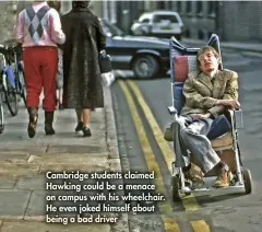  ??  ?? Cambridge students claimed Hawking could be a menace on campus with his wheelchair. He even joked himself about being a bad driver