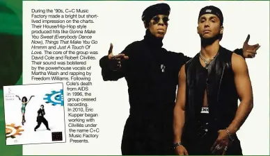  ??  ?? During the ’90s, C+C Music                                                                  lived impression on the charts. Their House/Hip-Hop style produced hits like Gonna Make You Sweat (Everybody Dance Now), Things That Make You Go Hmmm and Just A...