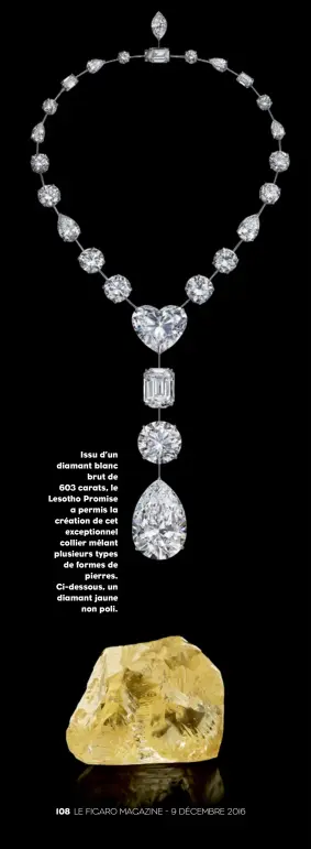  ??  ?? Issu d’un diamant blanc brut de 603 carats, le Lesotho Promise a permis la création de cet exceptionn­el collier mêlant plusieurs types de formes de pierres. Ci-dessous, un diamant jaune non poli.