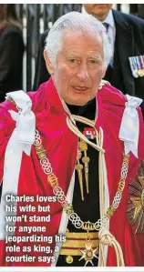  ?? ?? Charles loves his wife but won’t stand for anyone jeopardizi­ng his role as king, a courtier says