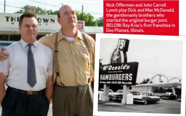  ??  ?? Nick Offerman and John Carroll Lynch play Dick and Mac McDonald, the gentlemanl­y brothers who started the original burger joint. BELOW: Ray Kroc’s first franchise in Des Plaines, Illinois.