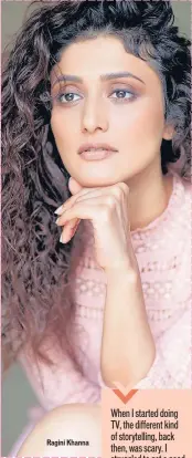  ??  ?? Ragini Khanna
When I started doing TV, the different kind of storytelli­ng, back then, was scary. I struggled to get a good role. But after just one hit TV show, people accept you.