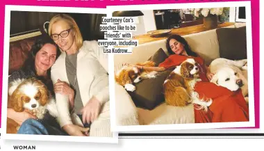  ??  ?? Courteney Cox’s pooches like to be ‘friends’ with everyone, including Lisa Kudrow…