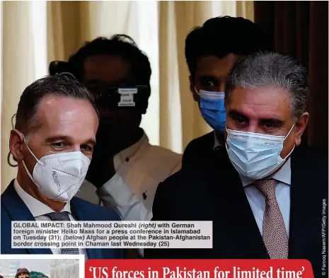  ??  ?? GLOBAL IMPACT: Shah Mahmood Qureshi (right) with German foreign minister Heiko Maas for a press conference in Islamabad on Tuesday (31); (below) Afghan people at the Pakistan-Afghanista­n border crossing point in Chaman last Wednesday (25)