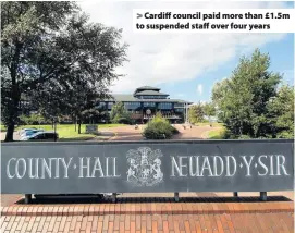  ??  ?? > Cardiff council paid more than £1.5m to suspended staff over four years