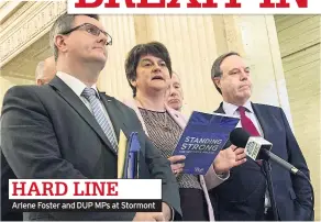  ??  ?? HARD LINE Arlene Foster and DUP MPS at Stormont