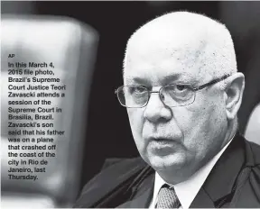  ?? AP ?? In this March 4, 2015 file photo, Brazil’s Supreme Court Justice Teori Zavascki attends a session of the Supreme Court in Brasilia, Brazil. Zavascki’s son said that his father was on a plane that crashed off the coast of the city in Rio de Janeiro,...