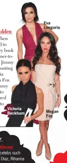  ??  ?? Victoria Beckham Eva Longoria Megan Fox