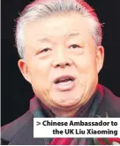 ??  ?? > Chinese Ambassador to the UK Liu Xiaoming