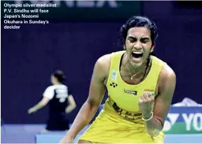  ??  ?? Olympic silver medallist P.V. Sindhu will face Japan's Nozomi Okuhara in Sunday's decider