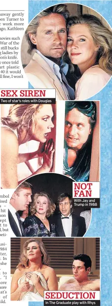  ??  ?? SEX SIREN Two of star’s roles with Douglas NOT FAN With Jay and Trump in 1988 SEDUCTION In The Graduate play with Rhys