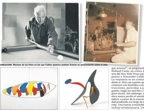  ??  ?? CREACION. Muchas de las fotos en las que Calder aparece podrían ilustrar su pensamient­o sobre el arte.MOVILES. Duchamp los bautizó “móviles”, porque se movían y también por “motivo”, del francés mobile.